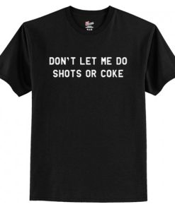 Don’t Let Me Do Shots Or Coke Funny T Shirt AI