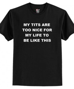 My Tits Are Too Nice For My Life To Be Like This T-Shirt Black AI