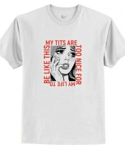 My Tits Are Too Nice for My Life To Be Like This T Shirt AI