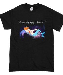 Mermaids Peter Pan we were only trying to drown her T Shirt AI