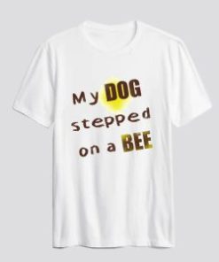 My dog stepped on a bee T Shirt AI