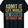 Admit It Life Would Be Boring Without Me, Retro T-Shirt AI