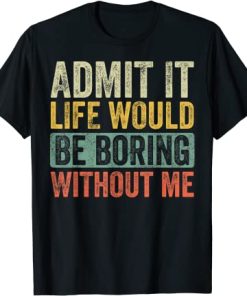 Admit It Life Would Be Boring Without Me, Retro T-Shirt AI