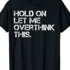 Funny Sarcastic Quote Hold On Let Me Overthink This T-Shirt AI