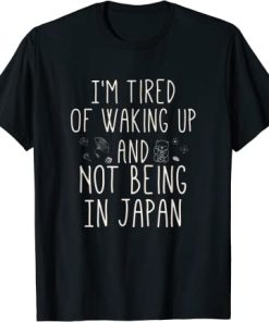I’m Tired of Waking Up and Not Being In Japan T-Shirt AI