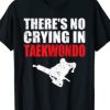 There’s No Crying In Taekwondo T-Shirt AI