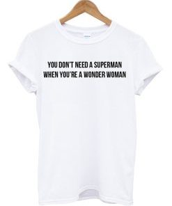 You Don’t Need A Superman When You’re A Wonder Woman T Shirt AI