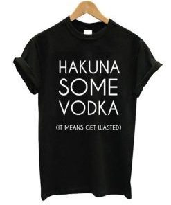 Hakuna Some Vodka It Means Get Wasted T-Shirt AI