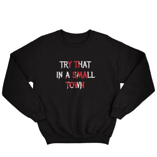Try That In A Small Town Print Sweatshirt