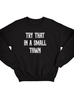 Try that in a small town Sweatshirt