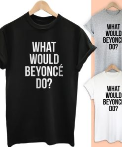 What Would Beyonce do T Shirt